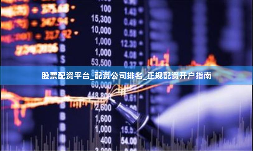 股票配资平台_配资公司排名_正规配资开户指南