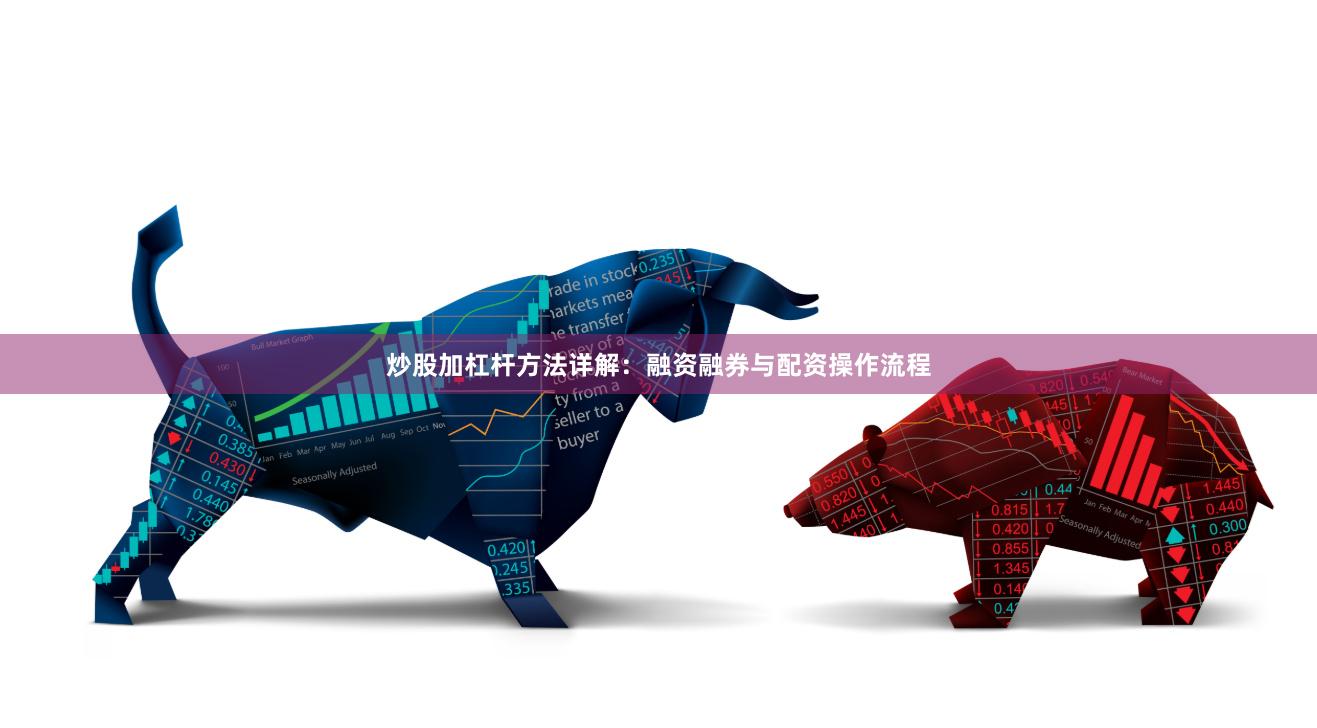 炒股加杠杆方法详解：融资融券与配资操作流程