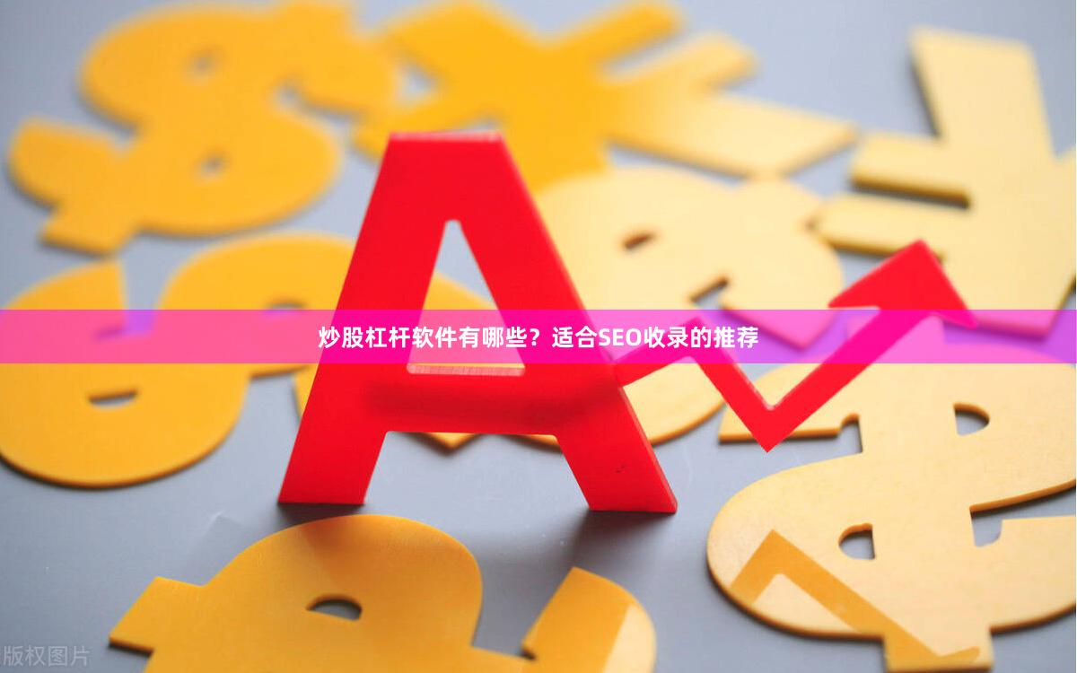 炒股杠杆软件有哪些？适合SEO收录的推荐