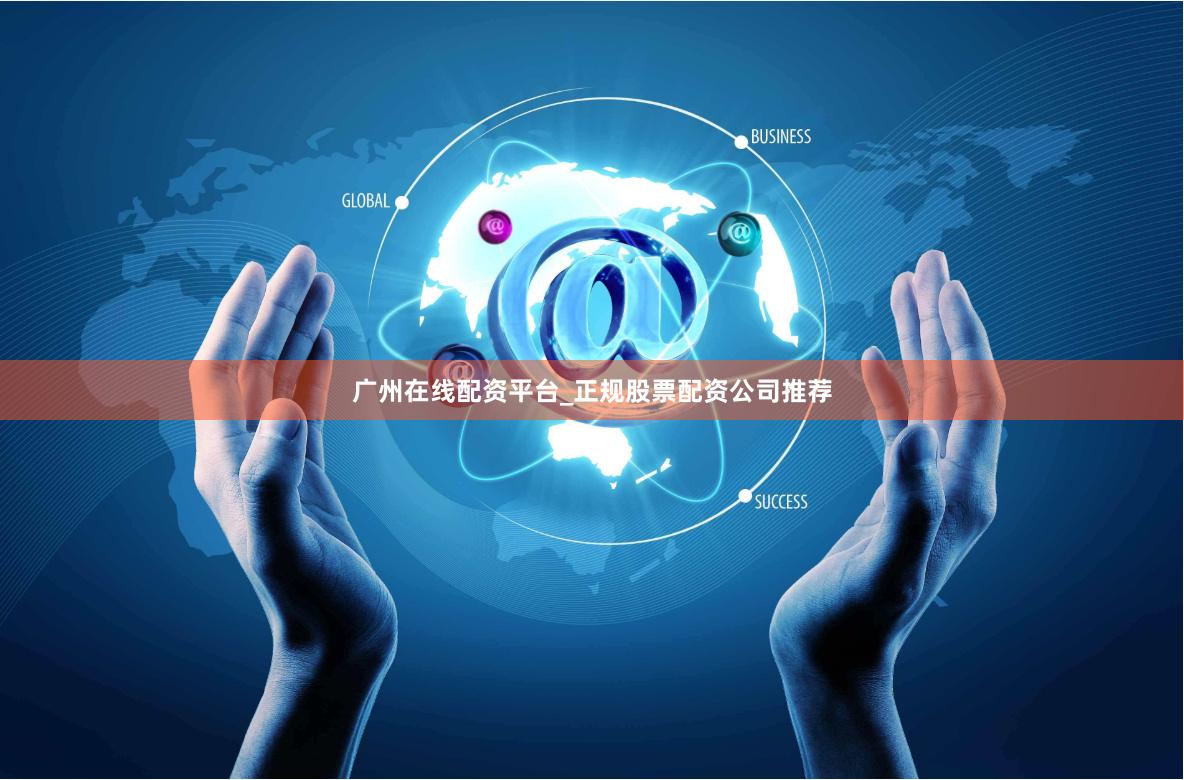 广州在线配资平台_正规股票配资公司推荐