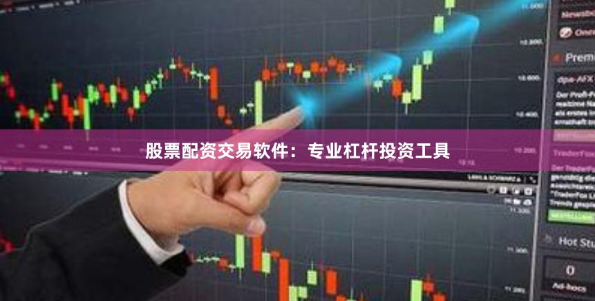 股票配资交易软件：专业杠杆投资工具