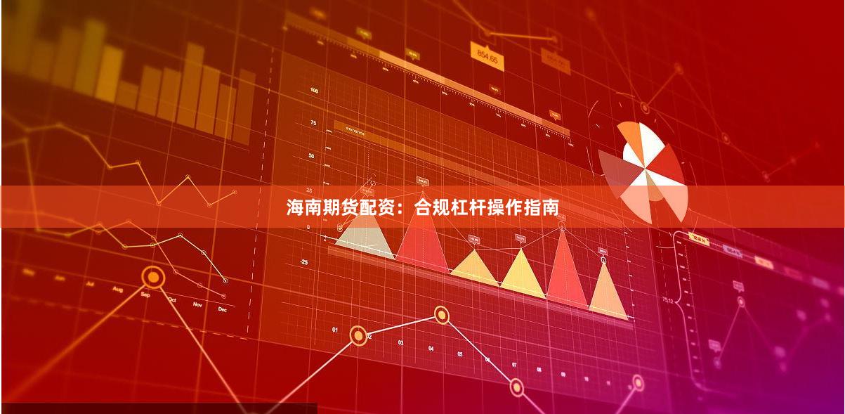 海南期货配资：合规杠杆操作指南